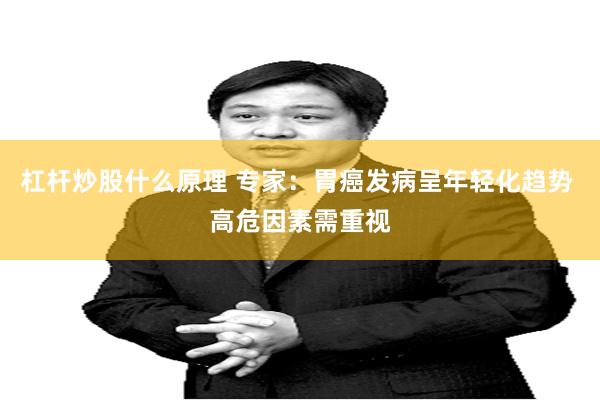 杠杆炒股什么原理 专家：胃癌发病呈年轻化趋势 高危因素需重视