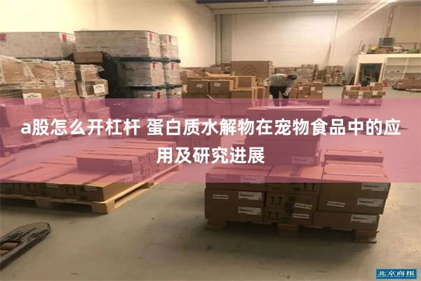 a股怎么开杠杆 蛋白质水解物在宠物食品中的应用及研究进展