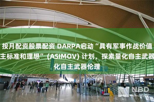 按月配资股票配资 DARPA启动“具有军事作战价值的自主标准和理想” (ASIMOV) 计划，探索量化自主武器伦理