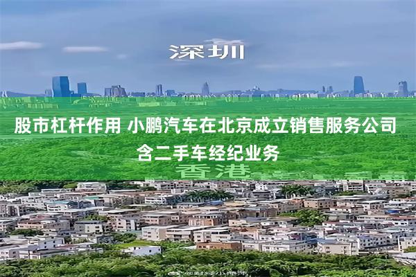 股市杠杆作用 小鹏汽车在北京成立销售服务公司 含二手车经纪业务