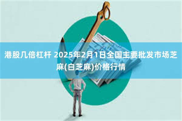 港股几倍杠杆 2025年2月1日全国主要批发市场芝麻(白芝麻)价格行情