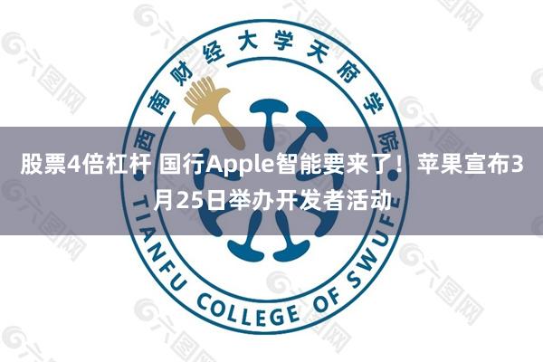 股票4倍杠杆 国行Apple智能要来了！苹果宣布3月25日举办开发者活动