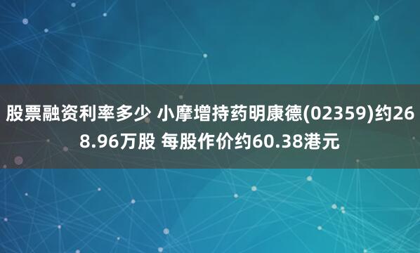 股票融资利率多少 小摩增持药明康德(02359)约268.96万股 每股作价约60.38港元