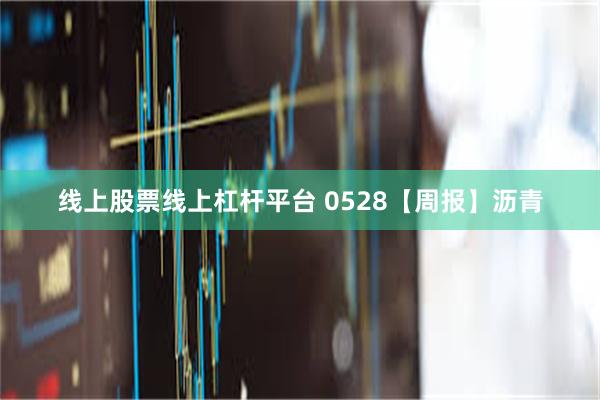 线上股票线上杠杆平台 0528【周报】沥青